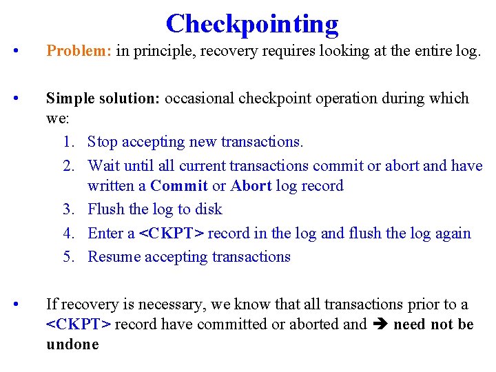 Checkpointing • Problem: in principle, recovery requires looking at the entire log. • Simple