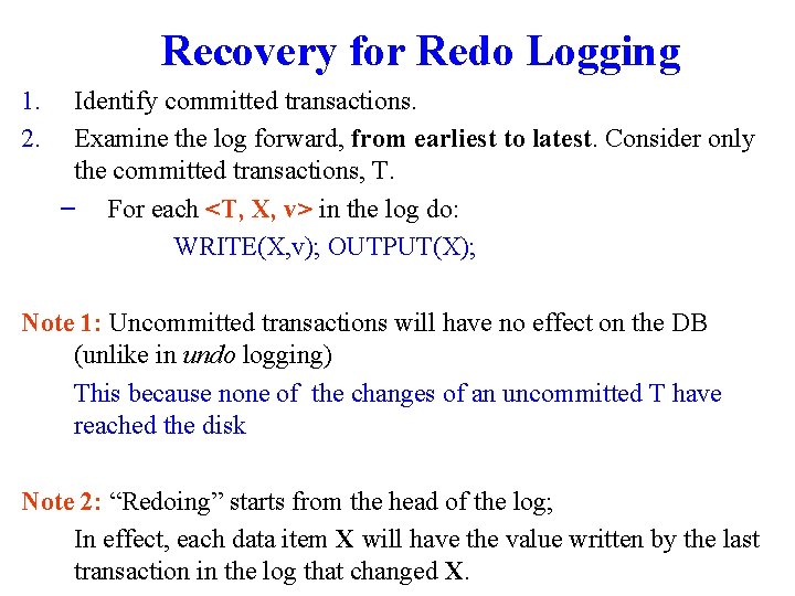 Recovery for Redo Logging 1. 2. Identify committed transactions. Examine the log forward, from