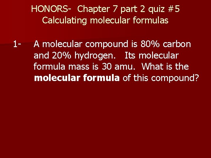 HONORS- Chapter 7 part 2 quiz #5 Calculating molecular formulas 1 - A molecular