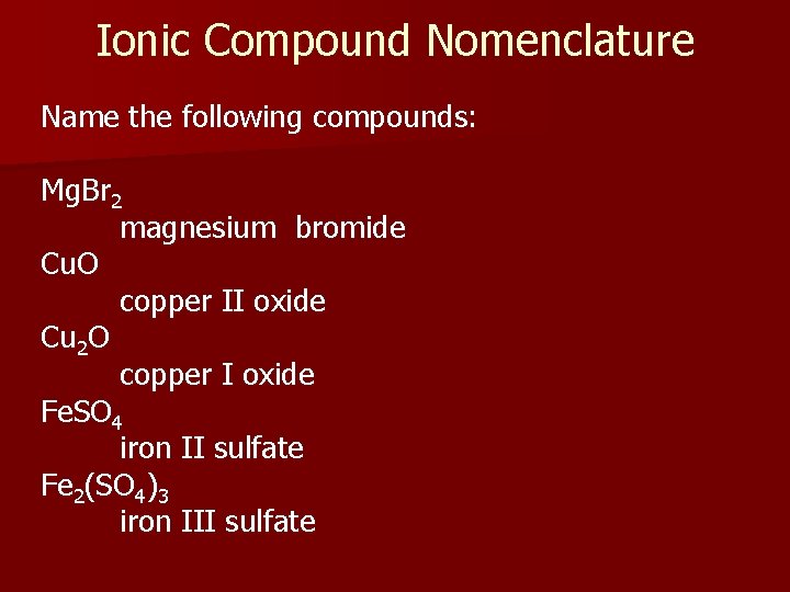 Ionic Compound Nomenclature Name the following compounds: Mg. Br 2 magnesium bromide Cu. O