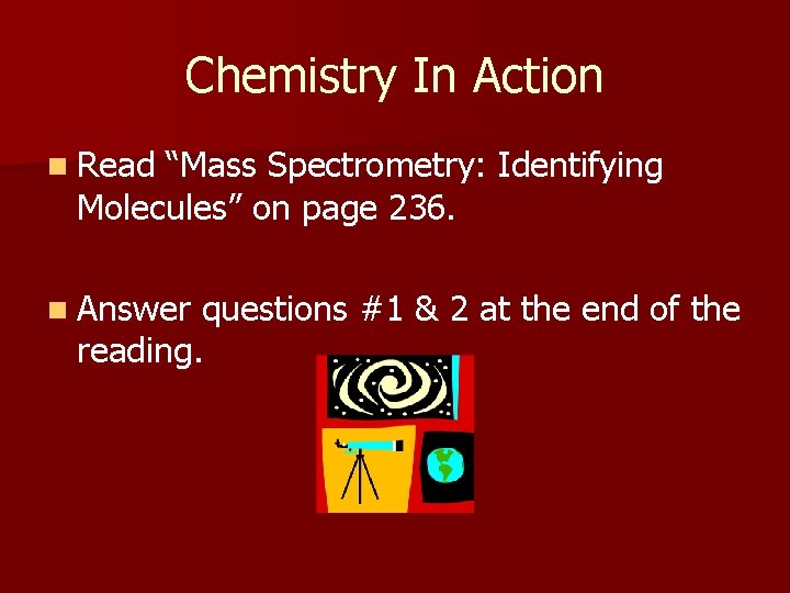 Chemistry In Action n Read “Mass Spectrometry: Identifying Molecules” on page 236. n Answer