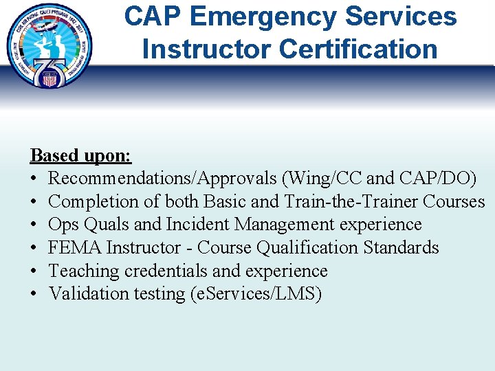 CAP Emergency Services Instructor Certification Based upon: • Recommendations/Approvals (Wing/CC and CAP/DO) • Completion