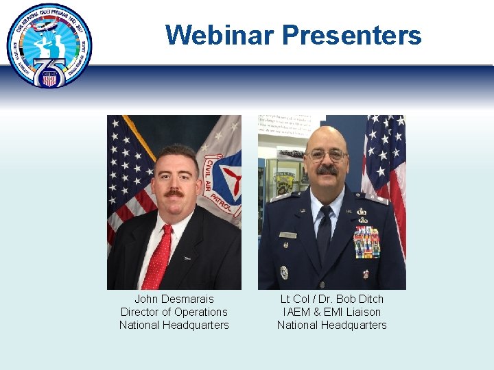Webinar Presenters John Desmarais Director of Operations National Headquarters Lt Col / Dr. Bob