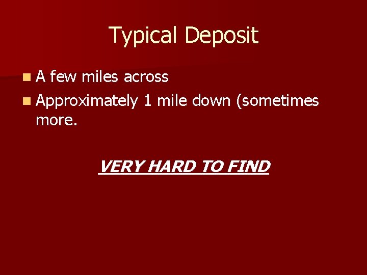 Typical Deposit n A few miles across n Approximately 1 mile down (sometimes more.