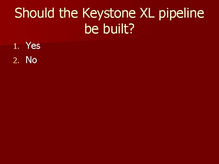 Should the Keystone XL pipeline be built? Yes 2. No 1. 