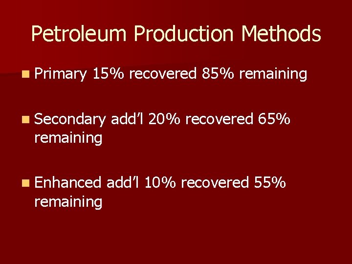 Petroleum Production Methods n Primary 15% recovered 85% remaining n Secondary add’l 20% recovered