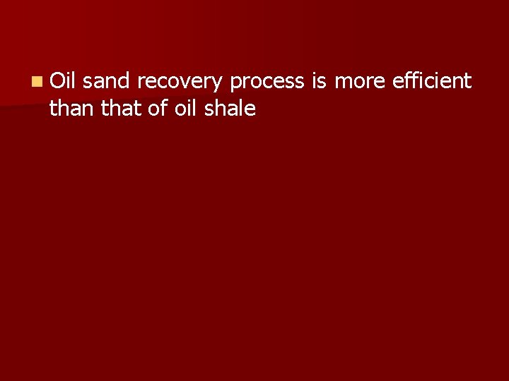 n Oil sand recovery process is more efficient than that of oil shale 