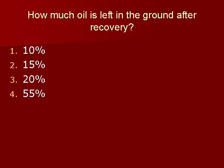 How much oil is left in the ground after recovery? 1. 2. 3. 4.
