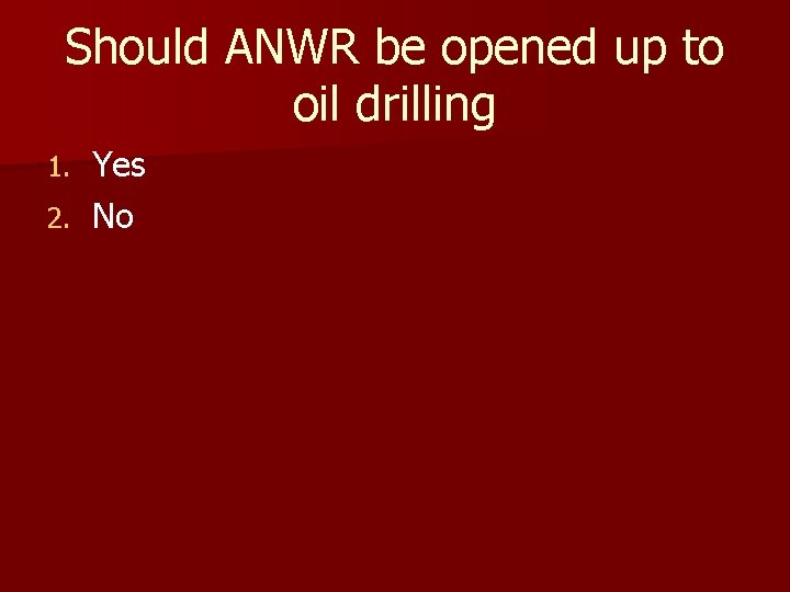 Should ANWR be opened up to oil drilling Yes 2. No 1. 