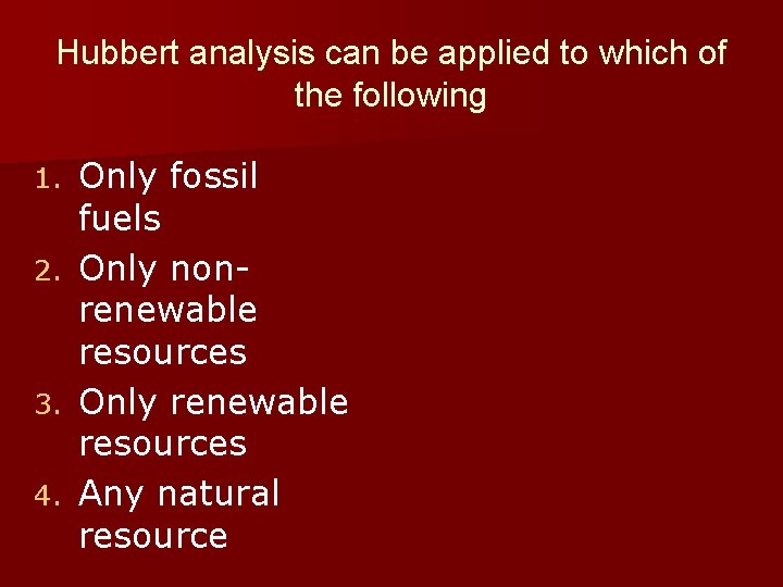 Hubbert analysis can be applied to which of the following Only fossil fuels 2.