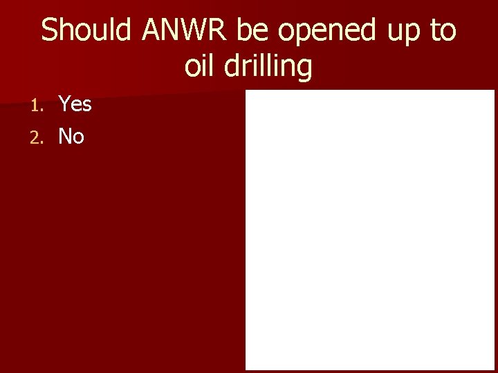 Should ANWR be opened up to oil drilling Yes 2. No 1. 