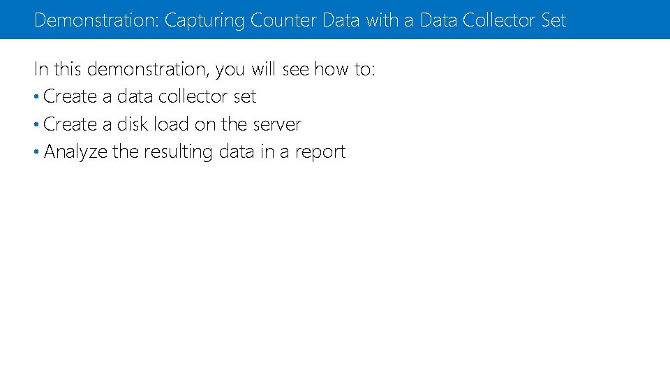 Demonstration: Capturing Counter Data with a Data Collector Set In this demonstration, you will