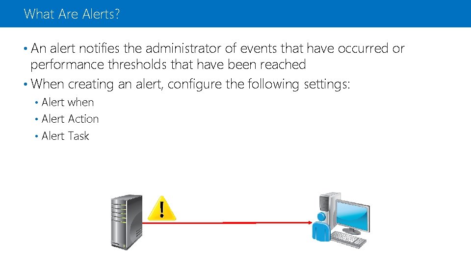 What Are Alerts? • An alert notifies the administrator of events that have occurred