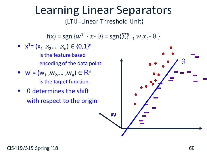 Learning Linear Separators (LTU=Linear Threshold Unit) § w CIS 419/519 Spring ’ 18 60