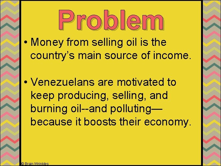 Problem • Money from selling oil is the country’s main source of income. •