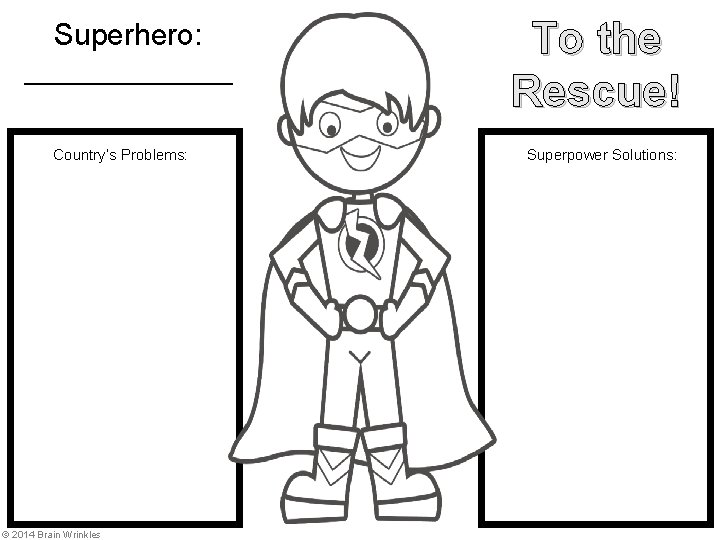 Superhero: _______ Country’s Problems: © 2014 Brain Wrinkles To the Rescue! Superpower Solutions: 