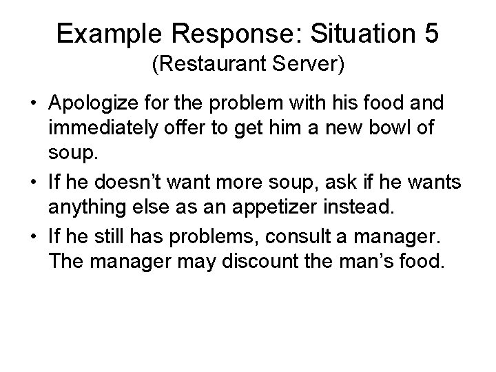Example Response: Situation 5 (Restaurant Server) • Apologize for the problem with his food