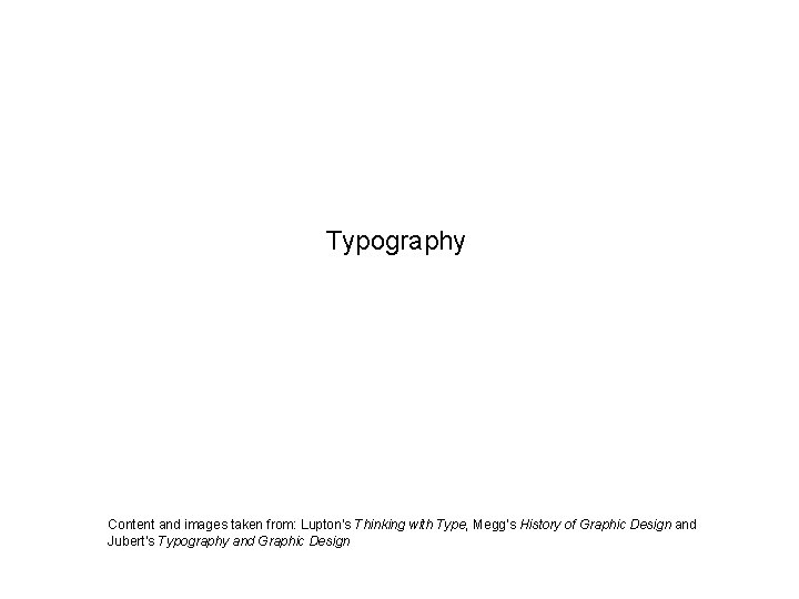 Typography Content and images taken from: Lupton’s Thinking with Type, Megg’s History of Graphic