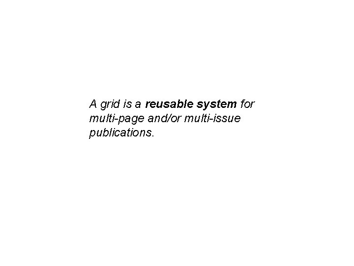 A grid is a reusable system for multi-page and/or multi-issue publications. 