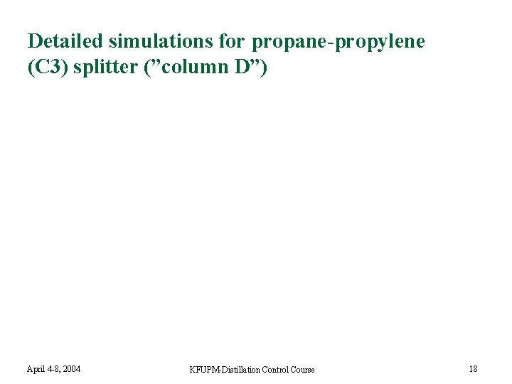 Detailed simulations for propane-propylene (C 3) splitter (”column D”) April 4 -8, 2004 KFUPM-Distillation