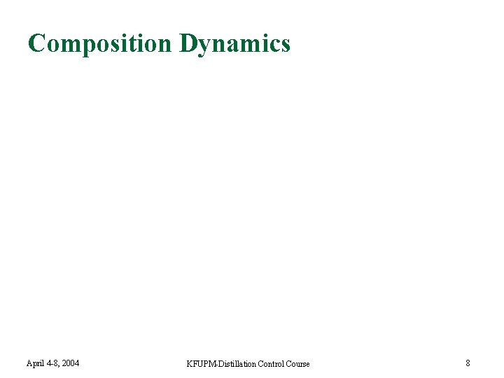 Composition Dynamics April 4 -8, 2004 KFUPM-Distillation Control Course 8 