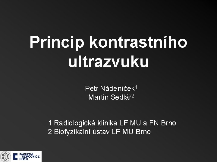 Princip kontrastního ultrazvuku Petr Nádeníček 1 Martin Sedlář 2 1 Radiologická klinika LF MU