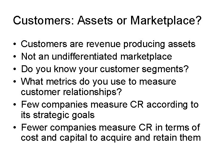 Customers: Assets or Marketplace? • • Customers are revenue producing assets Not an undifferentiated