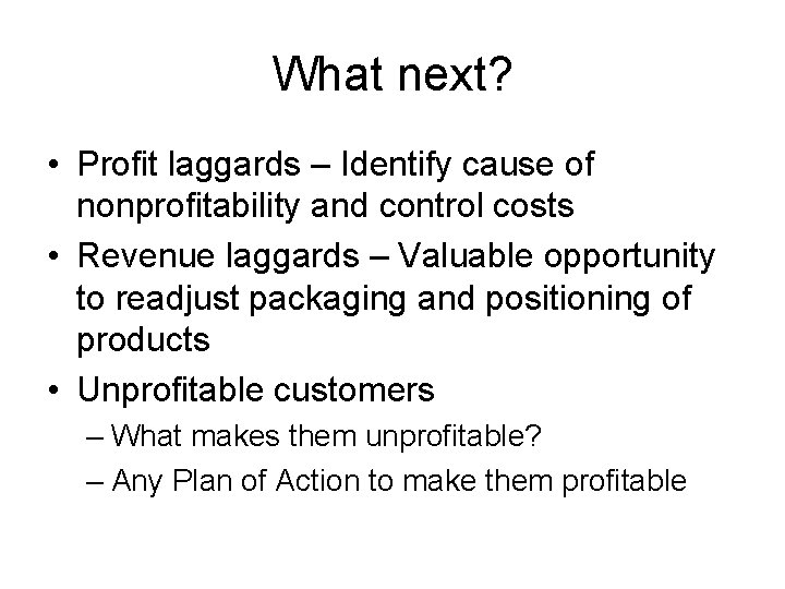 What next? • Profit laggards – Identify cause of nonprofitability and control costs •