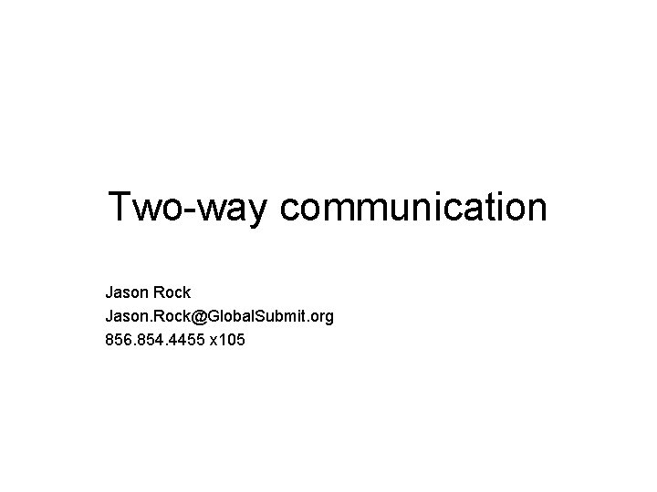 Two-way communication Jason Rock Jason. Rock@Global. Submit. org 856. 854. 4455 x 105 