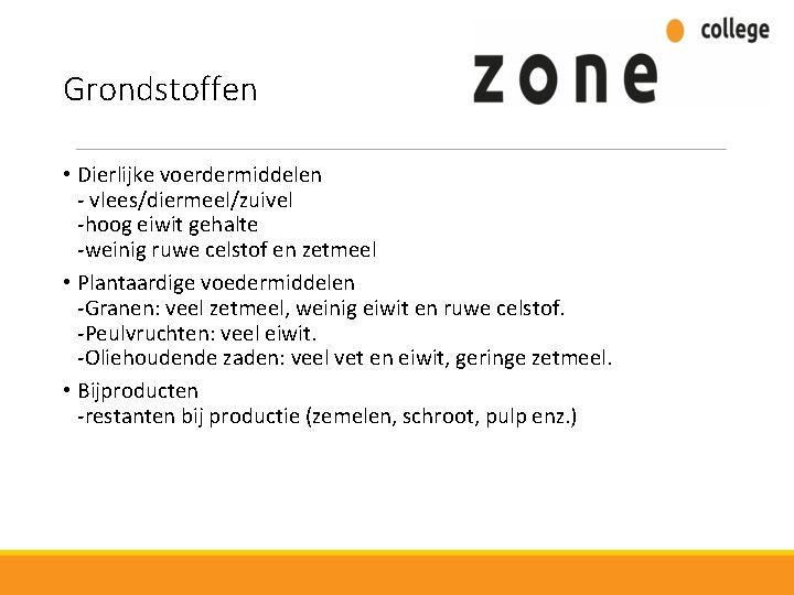 Grondstoffen • Dierlijke voerdermiddelen - vlees/diermeel/zuivel -hoog eiwit gehalte -weinig ruwe celstof en zetmeel