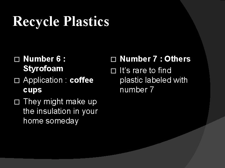Recycle Plastics Number 6 : Styrofoam � Application : coffee cups � They might