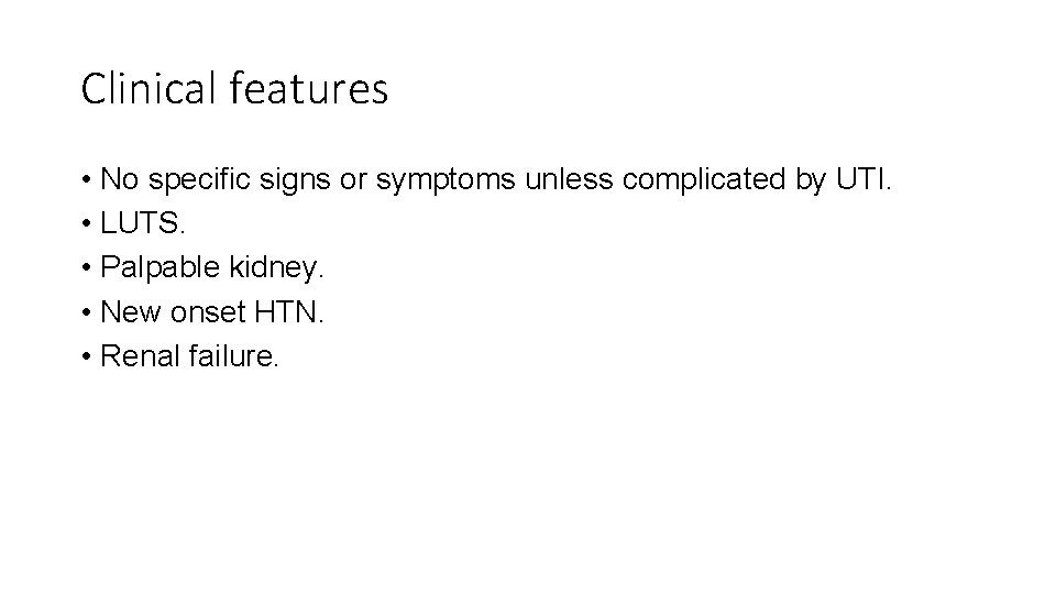 Clinical features • No specific signs or symptoms unless complicated by UTI. • LUTS.