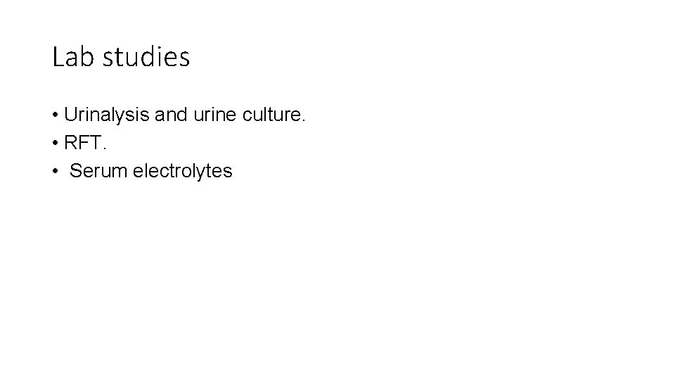 Lab studies • Urinalysis and urine culture. • RFT. • Serum electrolytes 