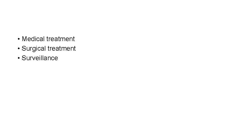  • Medical treatment • Surgical treatment • Surveillance 