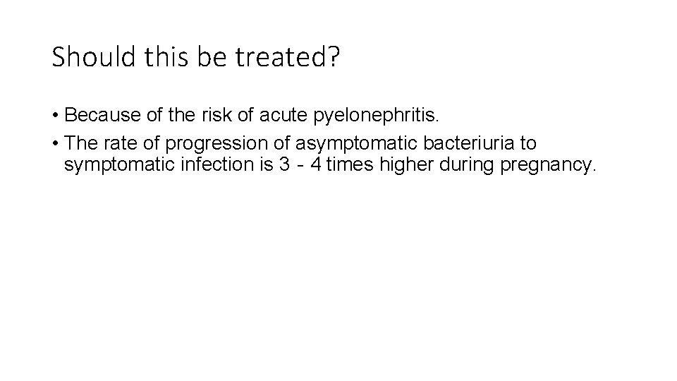 Should this be treated? • Because of the risk of acute pyelonephritis. • The