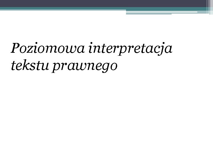 Poziomowa interpretacja tekstu prawnego 