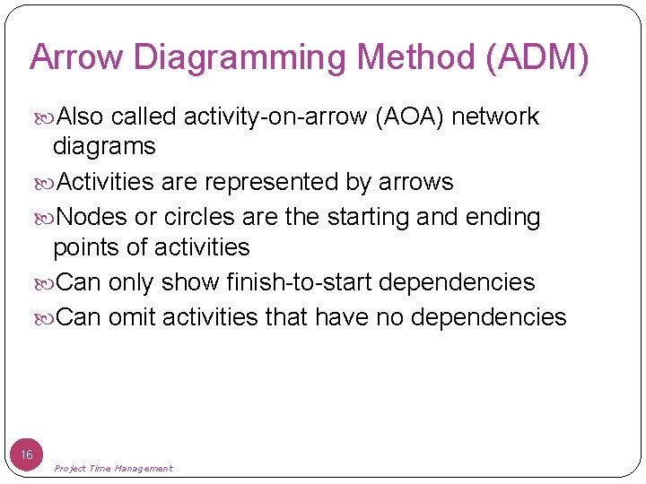 Arrow Diagramming Method (ADM) Also called activity-on-arrow (AOA) network diagrams Activities are represented by