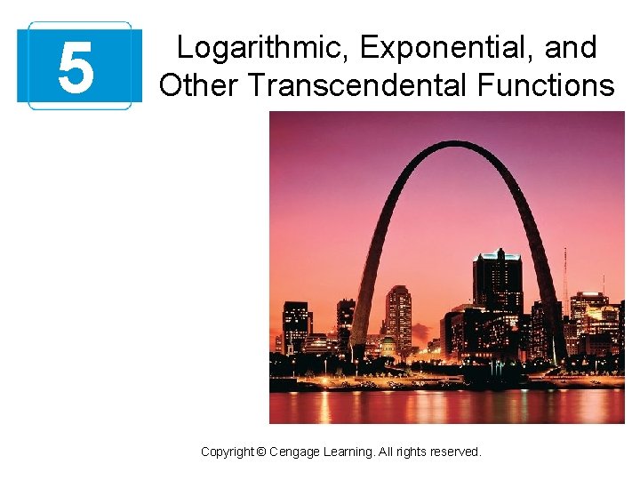 5 Logarithmic, Exponential, and Other Transcendental Functions Copyright © Cengage Learning. All rights reserved.