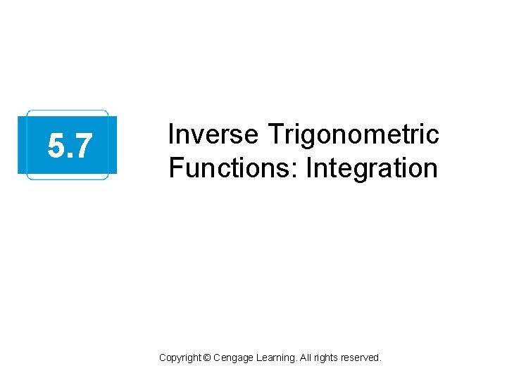 5. 7 Inverse Trigonometric Functions: Integration Copyright © Cengage Learning. All rights reserved. 