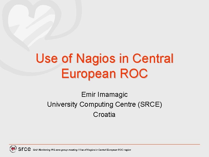 Use of Nagios in Central European ROC Emir Imamagic University Computing Centre (SRCE) Croatia