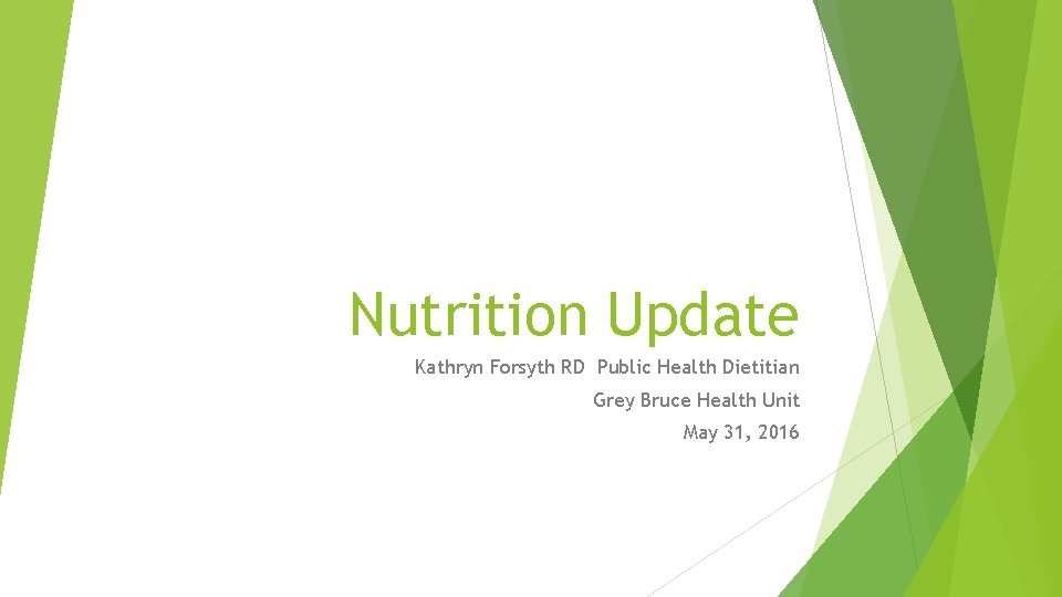 Nutrition Update Kathryn Forsyth RD Public Health Dietitian Grey Bruce Health Unit May 31,