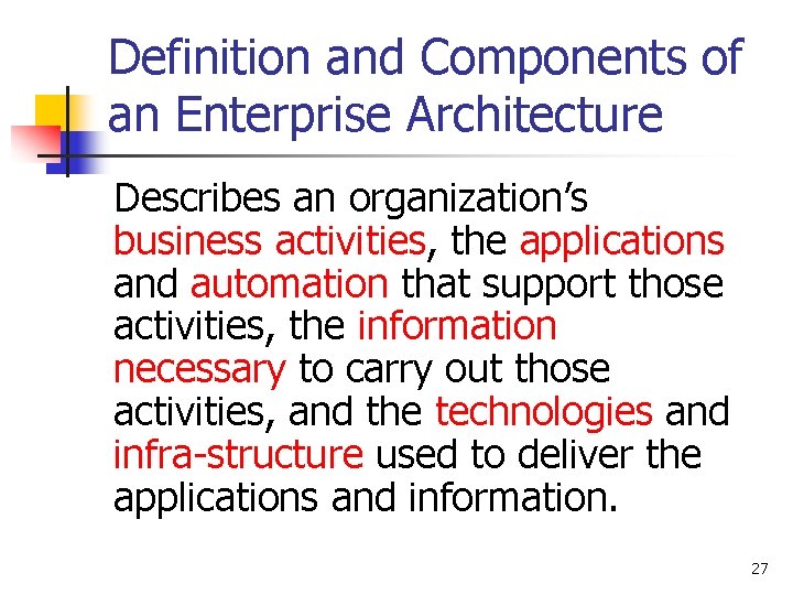 Definition and Components of an Enterprise Architecture Describes an organization’s business activities, the applications