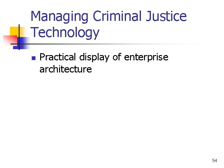 Managing Criminal Justice Technology n Practical display of enterprise architecture 54 