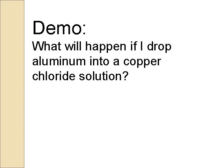 Demo: What will happen if I drop aluminum into a copper chloride solution? 