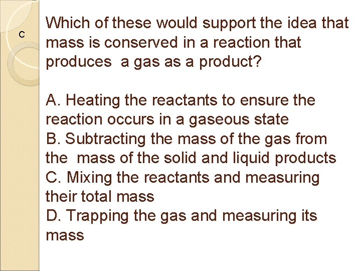 C Which of these would support the idea that mass is conserved in a