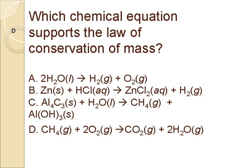 D Which chemical equation supports the law of conservation of mass? A. 2 H