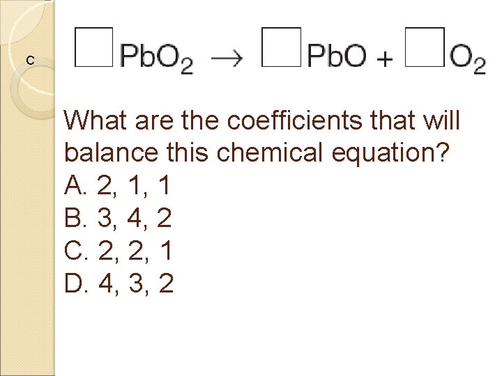 C What are the coefficients that will balance this chemical equation? A. 2, 1,