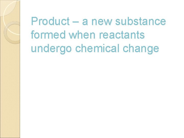 Product – a new substance formed when reactants undergo chemical change 