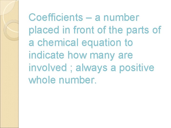 Coefficients – a number placed in front of the parts of a chemical equation