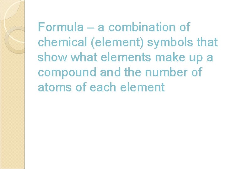 Formula – a combination of chemical (element) symbols that show what elements make up
